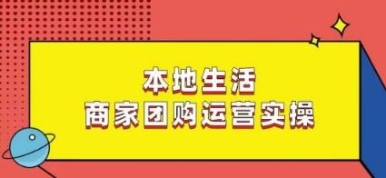 本地生活商家团购运营实操，看完课程即可实操团购运营-豪讯资源网