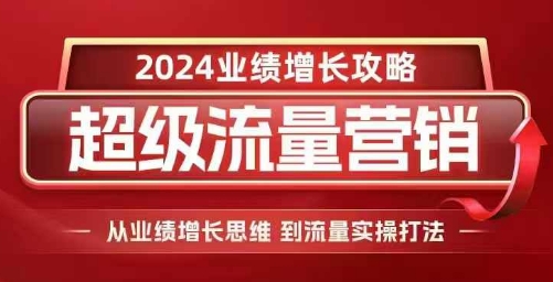 2024超级流量营销，2024业绩增长攻略，从业绩增长思维到流量实操打法-豪讯资源网