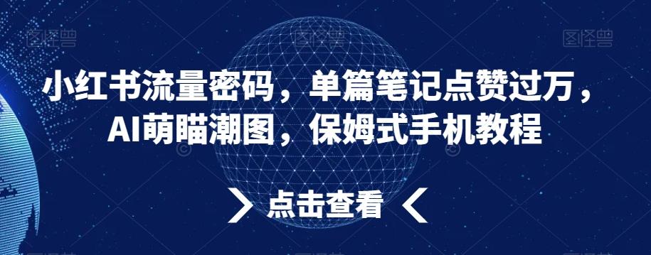 小红书流量密码，单篇笔记点赞过万，AI萌瞄潮图，保姆式手机教程【揭秘】-豪讯资源网