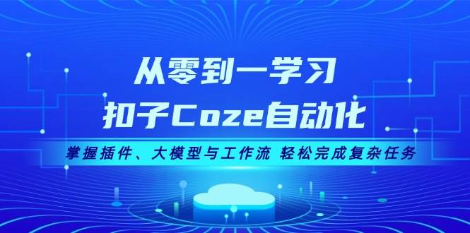 从零到一学习扣子Coze自动化，掌握插件、大模型与工作流 轻松完成复杂任务-豪讯资源网