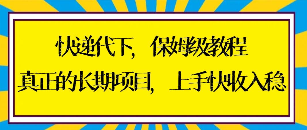 快递代下保姆级教程，真正的长期项目，上手快收入稳【实操+渠道】-豪讯资源网