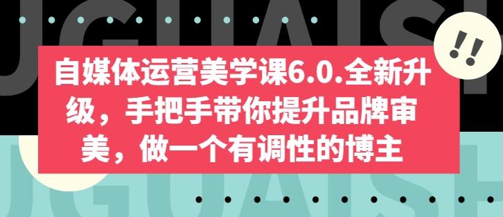 自媒体运营美学课6.0.全新升级，手把手带你提升品牌审美，做一个有调性的博主-豪讯资源网