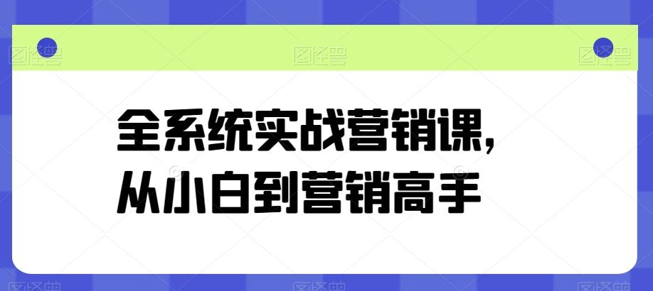 全系统实战营销课，从小白到营销高手-豪讯资源网