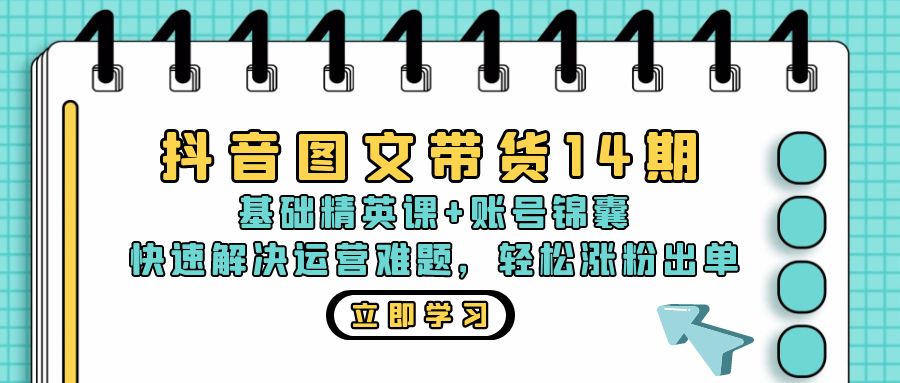 抖音 图文带货14期：基础精英课+账号锦囊，快速解决运营难题 轻松涨粉出单-豪讯资源网