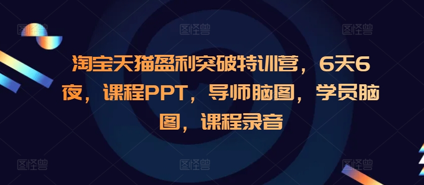 淘宝天猫盈利突破特训营，6天6夜，课程PPT，导师脑图，学员脑图，课程录音-豪讯资源网