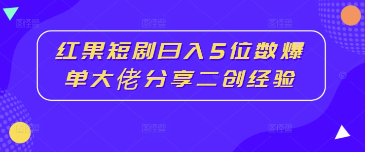红果短剧日入5位数爆单大佬分享二创经验-豪讯资源网