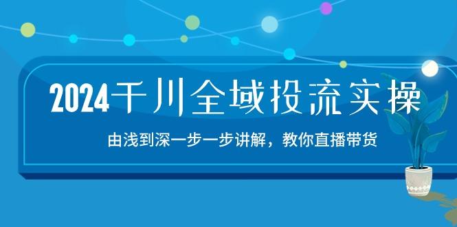 2024千川-全域投流精品实操：由谈到深一步一步讲解，教你直播带货-15节-豪讯资源网