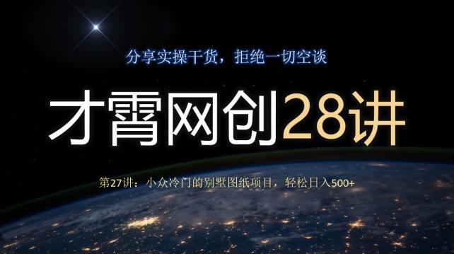 才霄网创28讲第27讲：小众冷门的别墅图纸项目，轻松日入500+-豪讯资源网