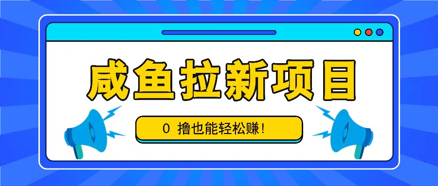 咸鱼拉新项目，拉新一单6-9元，0撸也能轻松赚，白撸几十几百！-豪讯资源网