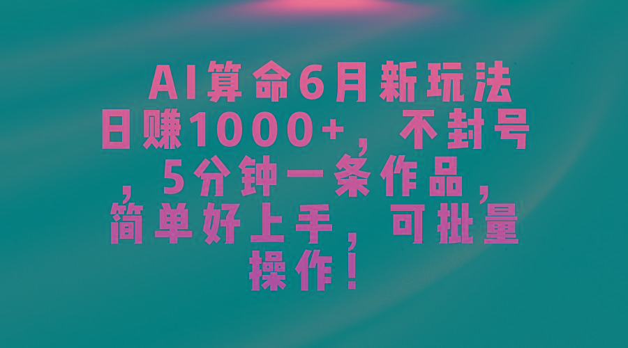 AI算命6月新玩法，日赚1000+，不封号，5分钟一条作品，简单好上手，可...-豪讯资源网