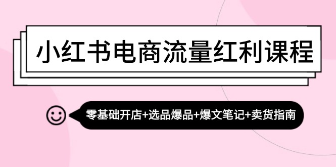 小红书电商流量红利课程：零基础开店+选品爆品+爆文笔记+卖货指南-豪讯资源网
