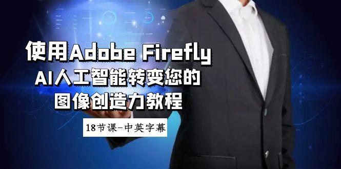 使用Adobe Firefly AI人工智能转变您的图像创造力教程-18节课-中英字幕-豪讯资源网