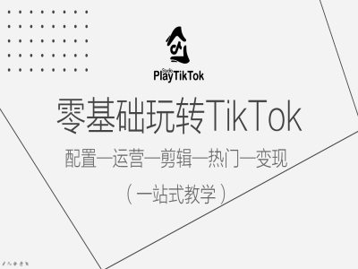 零基础玩转TikTok，配置一运营一剪辑一热门一变现，一站式教学-豪讯资源网