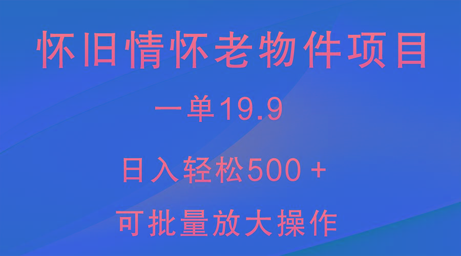 怀旧情怀老物件项目，一单19.9，日入轻松500＋，无操作难度，小白可轻松上手-豪讯资源网