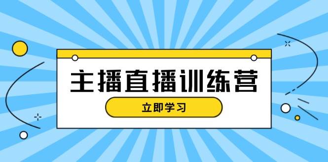 主播直播特训营：抖音直播间运营知识+开播准备+流量考核，轻松上手-豪讯资源网
