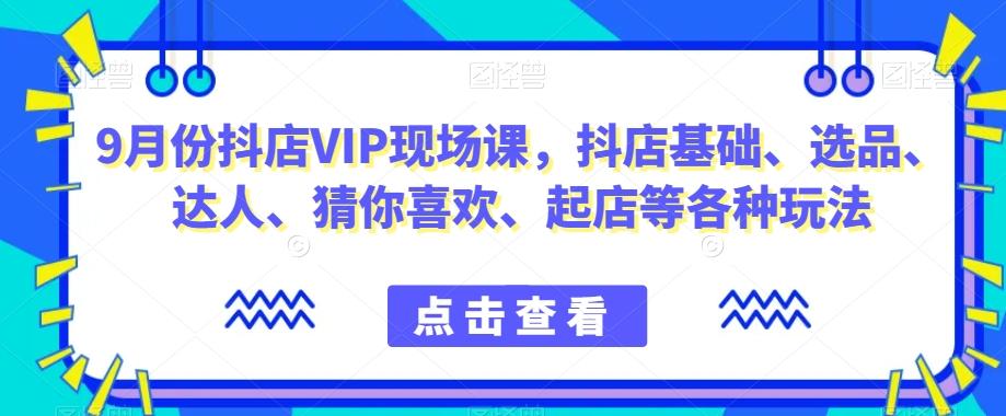 9月份抖店VIP现场课，抖音小店基础、选品、达人、猜你喜欢、起店等各种玩法-豪讯资源网