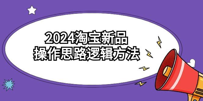 (9254期)2024淘宝新品操作思路逻辑方法(6节视频课)-豪讯资源网