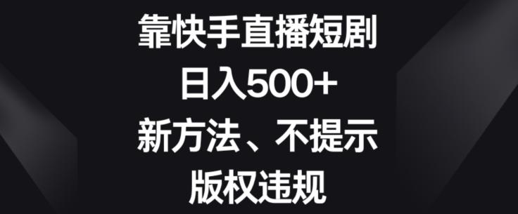 靠快手直播短剧，日入500+，新方法、不提示版权违规-豪讯资源网