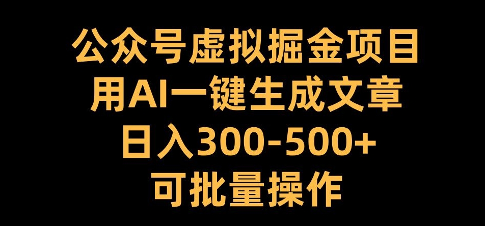 公众号虚拟掘金项目，用AI一键生成文章，日入300+可批量操作【揭秘】-豪讯资源网