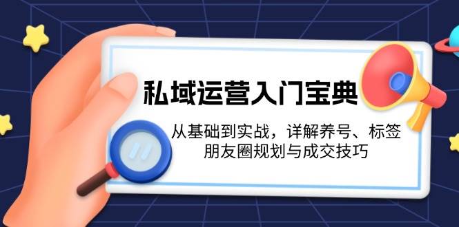 私域运营入门宝典：从基础到实战，详解养号、标签、朋友圈规划与成交技巧-豪讯资源网