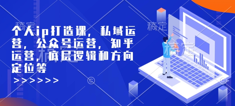 个人ip打造课，私域运营，公众号运营，知乎运营，底层逻辑和方向定位等-豪讯资源网