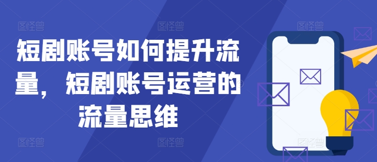 短剧账号如何提升流量，短剧账号运营的流量思维-豪讯资源网