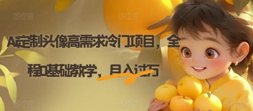 Ai定制头像高需求冷门项目，全程0基础教学，月入过万【揭秘】-豪讯资源网