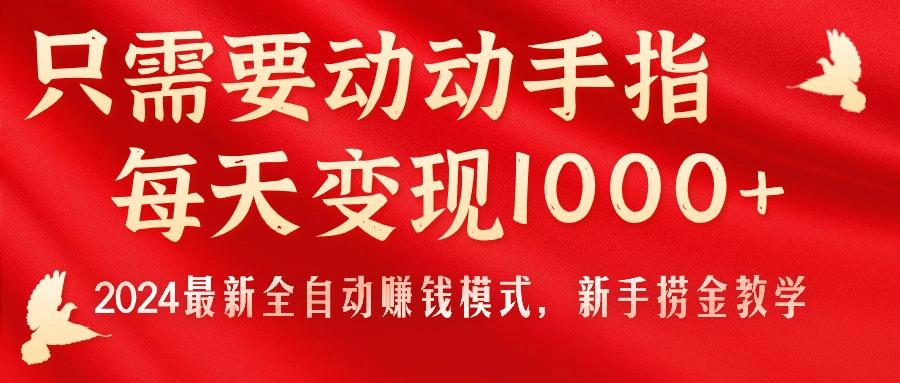 只需要动动手指，每天变现1000+，2024最新全自动赚钱模式，新手捞金教学！-豪讯资源网