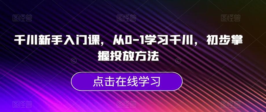 千川新手入门课，从0-1学习千川，初步掌握投放方法-豪讯资源网