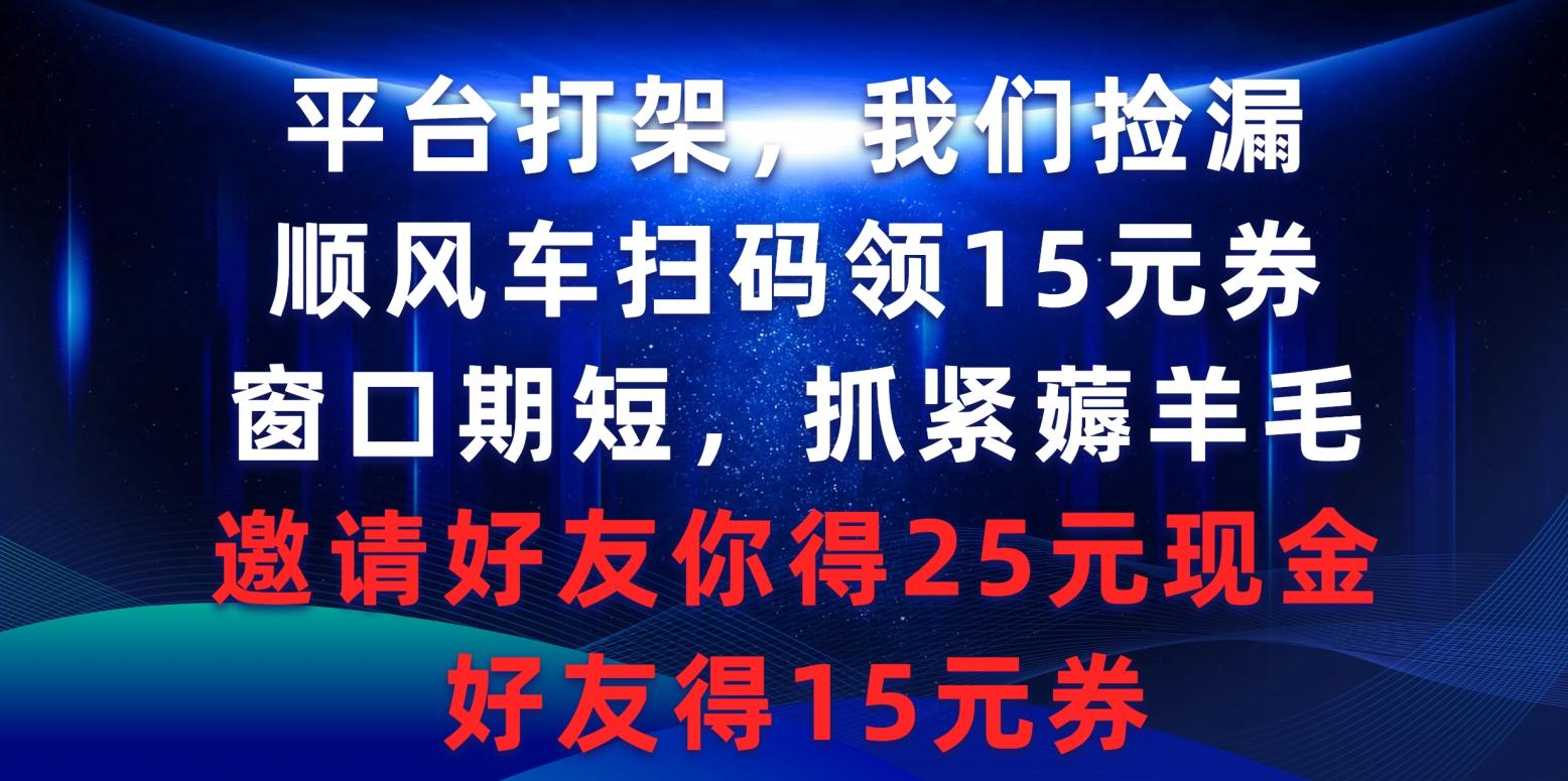 (9316期)平台打架我们捡漏，顺风车扫码领15元券，窗口期短抓紧薅羊毛，邀请好友...-豪讯资源网