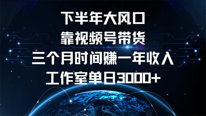 下半年风口项目，靠视频号带货三个月时间赚一年收入，工作室单日3000+-豪讯资源网