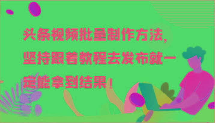 头条视频批量制作方法，坚持跟着教程去发布就一定能拿到结果！-豪讯资源网