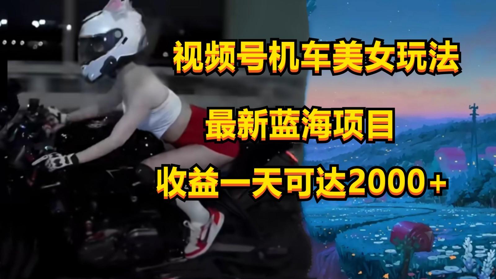 视频号机车美女短视频，视频创作掘金，一天可收入2000+-豪讯资源网
