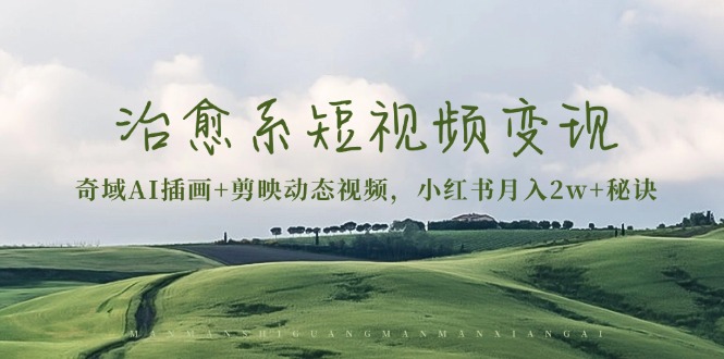 治愈系短视频变现：奇域AI插画+剪映动态视频，小红书月入2w+秘诀-豪讯资源网