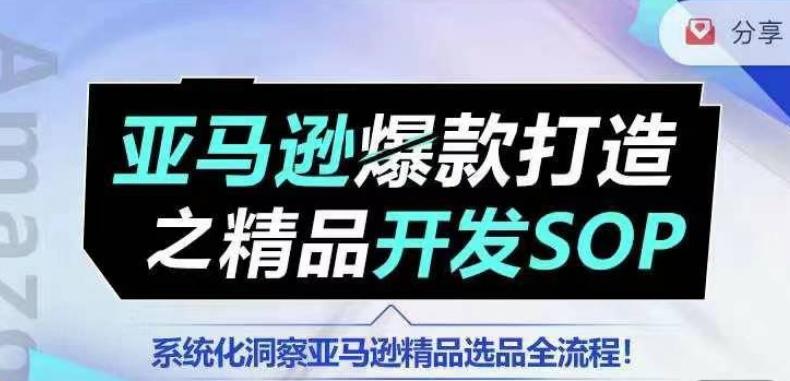 【训练营】亚马逊爆款打造之精品开发SOP，系统化洞察亚马逊精品选品全流程-豪讯资源网