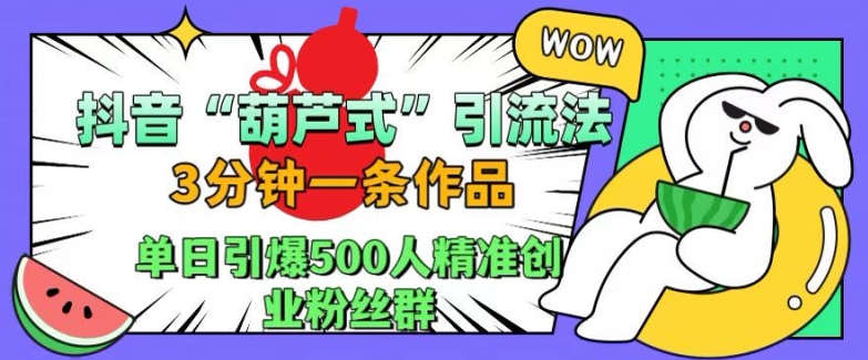 抖音葫芦式引流法，三分钟一条作品，单日引爆抖音500人精准创业粉丝群【揭秘】-豪讯资源网