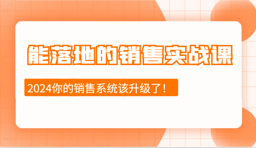 2024能落地的销售实战课：销售十步今天学，明天用，拥抱变化，迎接挑战-豪讯资源网