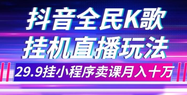 抖音全民K歌直播不露脸玩法，29.9挂小程序卖课月入10万-豪讯资源网
