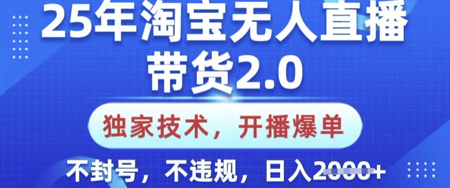 25年淘宝无人直播带货2.0.独家技术，开播爆单，纯小白易上手，不封号，不违规，日入多张【揭秘】-豪讯资源网