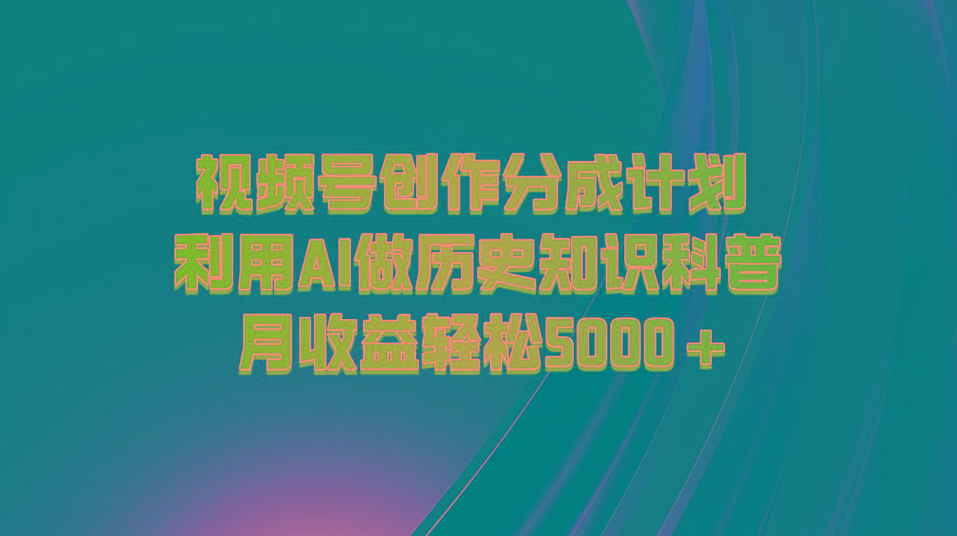 视频号创作分成计划 利用AI做历史知识科普 月收益轻松5000+-豪讯资源网