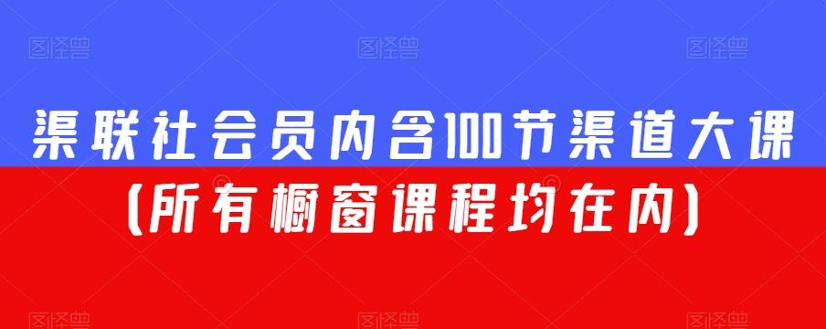渠联社会员内含100节渠道大课（所有橱窗课程均在内）-豪讯资源网
