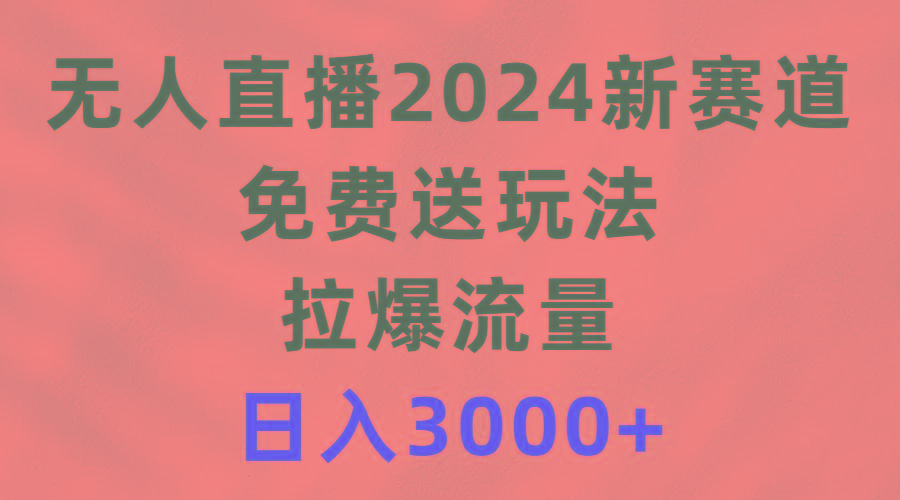 (9496期)无人直播2024新赛道，免费送玩法，拉爆流量，日入3000+-豪讯资源网