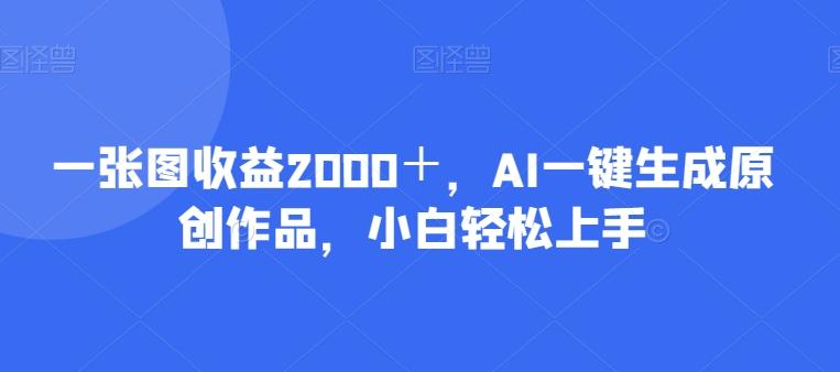 一张图收益2000＋，AI一键生成原创作品，小白轻松上手-豪讯资源网