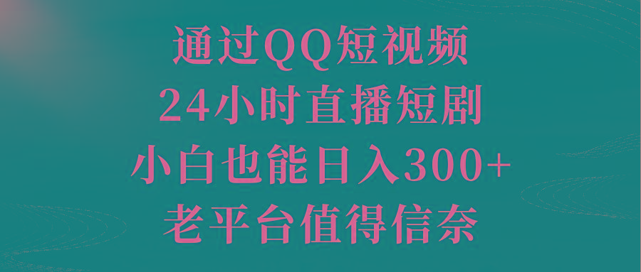 通过QQ短视频、24小时直播短剧，小白也能日入300+，老平台值得信奈-豪讯资源网