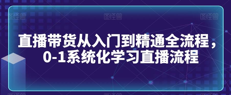 直播带货从入门到精通全流程，0-1系统化学习直播流程-豪讯资源网