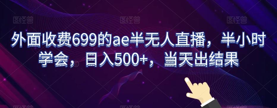 外面收费699的ae半无人直播，半小时学会，日入500+，当天出结果【揭秘】-豪讯资源网