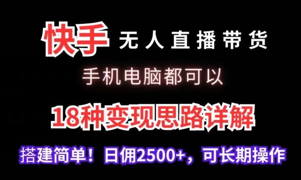 快手无人直播带货，手机电脑都可以，18种变现思路详解，搭建简单日佣2500+【揭秘】-豪讯资源网