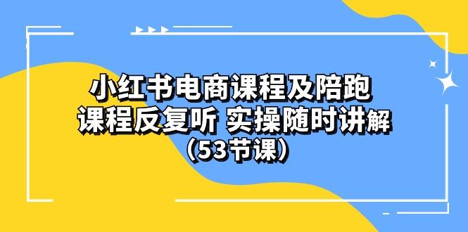 小红书电商课程陪跑课 课程反复听 实操随时讲解 (53节课-豪讯资源网