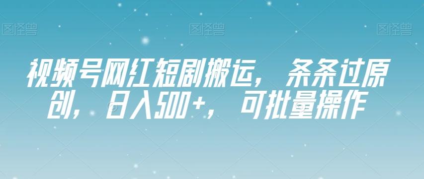视频号网红短剧搬运，条条过原创，日入500+，可批量操作【揭秘】-豪讯资源网