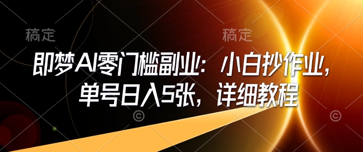 即梦AI零门槛副业：小白抄作业，单号日入5张，详细教程-豪讯资源网
